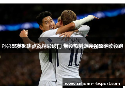 孙兴慜英超焦点战精彩破门 带领热刺逆袭强敌继续领跑