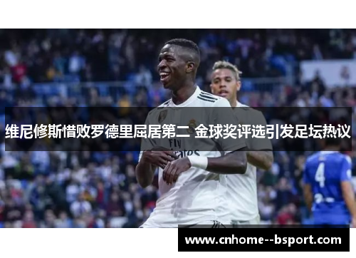 维尼修斯惜败罗德里屈居第二 金球奖评选引发足坛热议