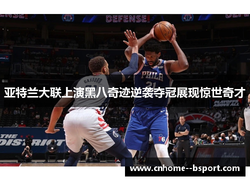 亚特兰大联上演黑八奇迹逆袭夺冠展现惊世奇才