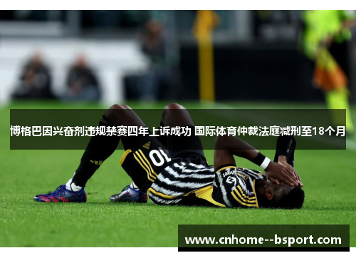 博格巴因兴奋剂违规禁赛四年上诉成功 国际体育仲裁法庭减刑至18个月