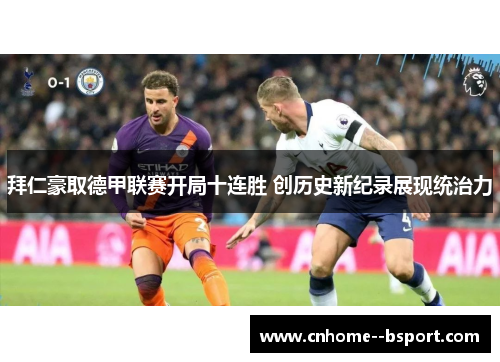 拜仁豪取德甲联赛开局十连胜 创历史新纪录展现统治力