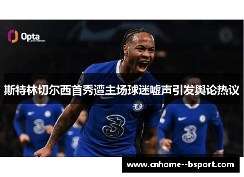 斯特林切尔西首秀遭主场球迷嘘声引发舆论热议 斯特林切尔西首秀遭主场球迷嘘声引发舆论热议