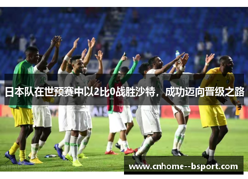 日本队在世预赛中以2比0战胜沙特,成功迈向晋级之路 日本队在世预赛中以2比0战胜沙特,成功迈向晋级之路